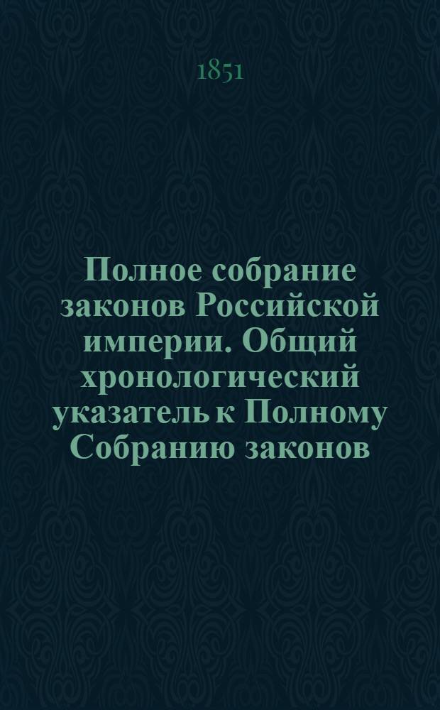 Полное собрание законов Российской империи. Общий хронологический указатель к Полному Собранию законов