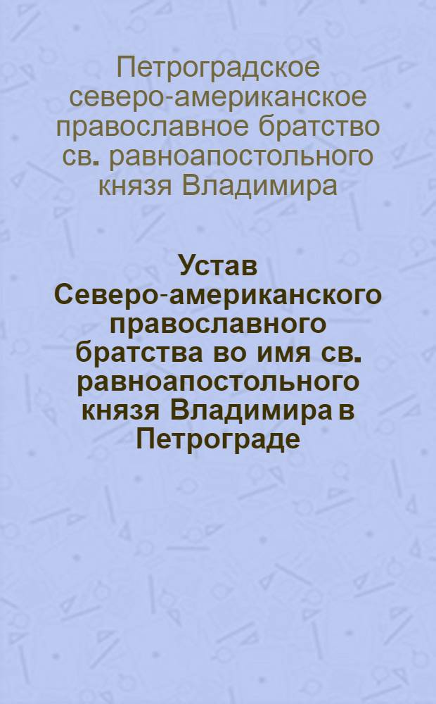 Устав Северо-американского православного братства во имя св. равноапостольного князя Владимира в Петрограде. [Утв. 28-29 янв. 1915 г.]