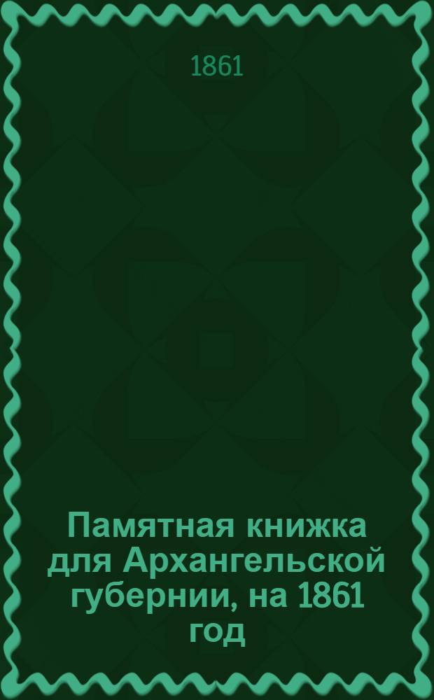 Памятная книжка для Архангельской губернии, на 1861 год