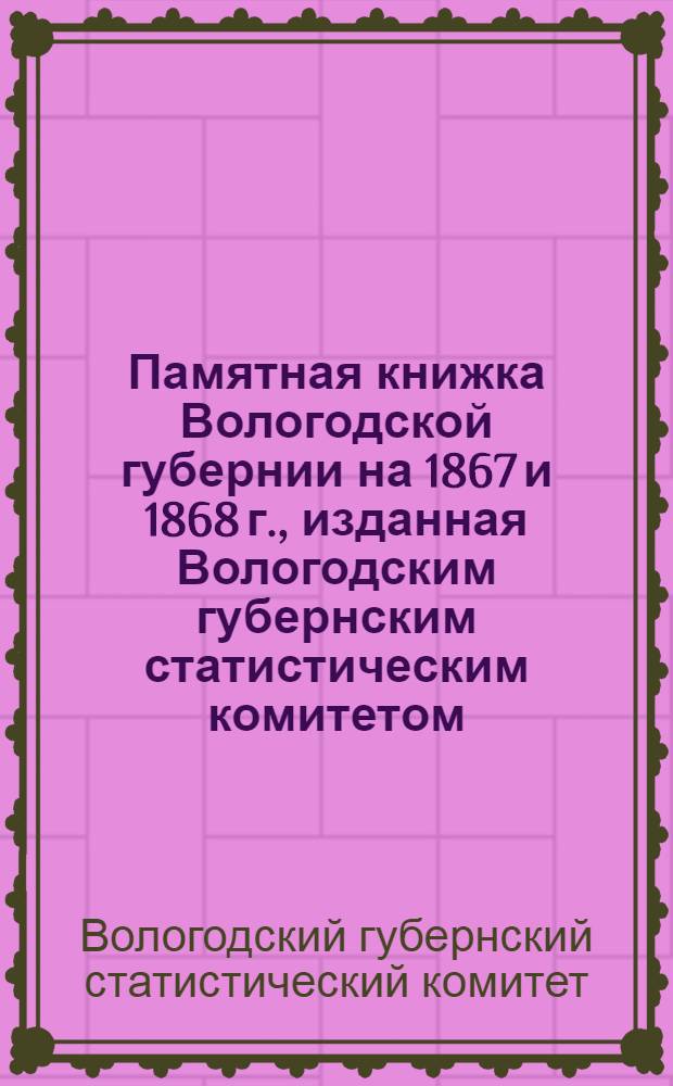 Памятная книжка Вологодской губернии на 1867 и 1868 г., изданная Вологодским губернским статистическим комитетом