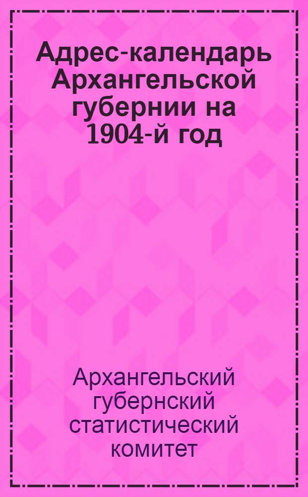 Адрес-календарь Архангельской губернии на 1904-й год