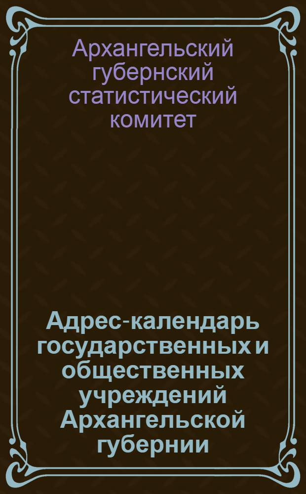 Адрес-календарь государственных и общественных учреждений Архангельской губернии. На 1878 год