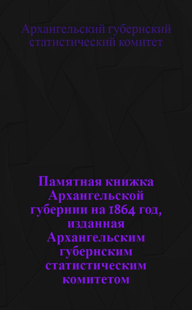 Памятная книжка Архангельской губернии на 1864 год, изданная Архангельским губернским статистическим комитетом