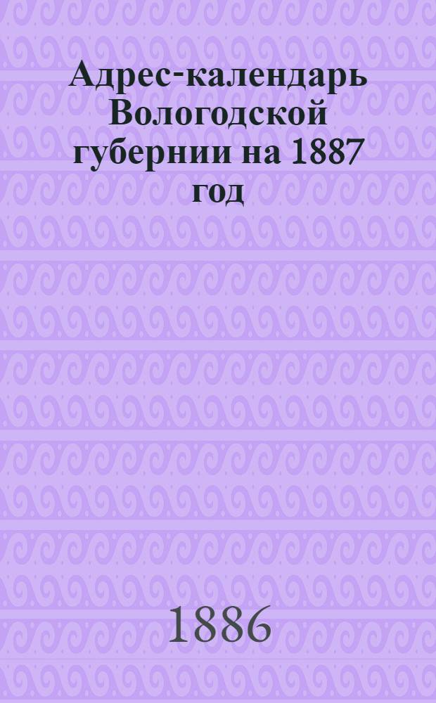 Адрес-календарь Вологодской губернии на 1887 год
