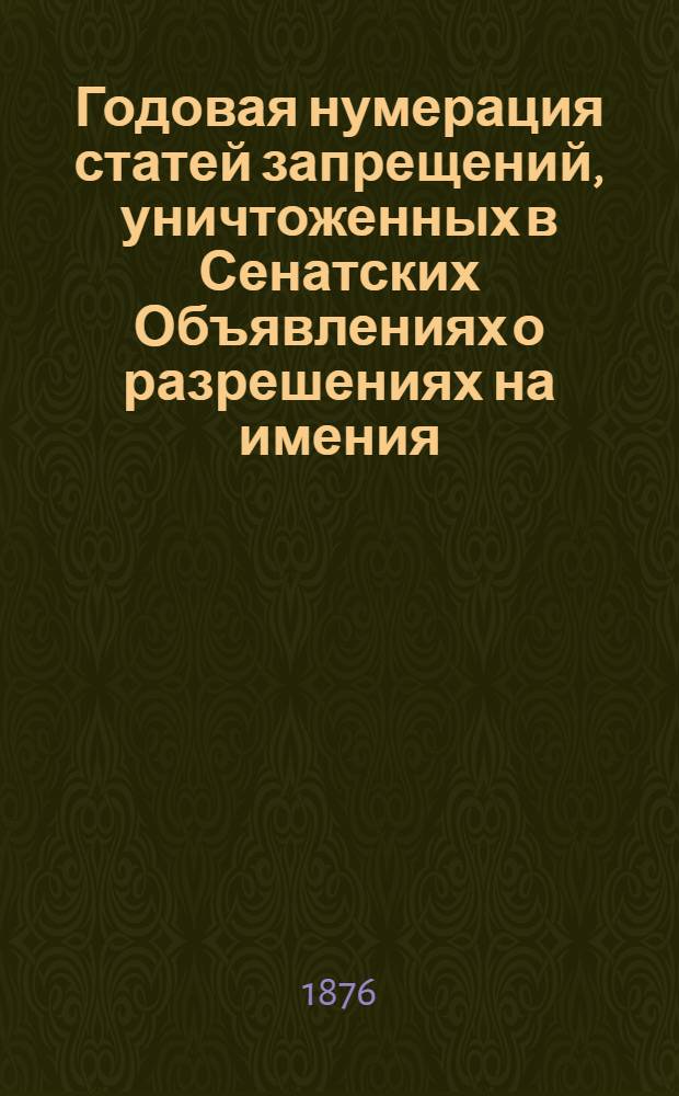 Годовая нумерация статей запрещений, уничтоженных в Сенатских Объявлениях о разрешениях на имения. Годовая нумерация статей Запрещений, уничтоженных в Сенатских Объявлениях о Разрешениях за 1876 год