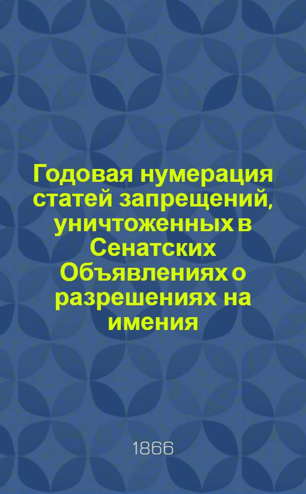Годовая нумерация статей запрещений, уничтоженных в Сенатских Объявлениях о разрешениях на имения. Годовая нумерация статей Запрещений, уничтоженных в Сенатских Объявлениях о Разрешениях за 1866 год
