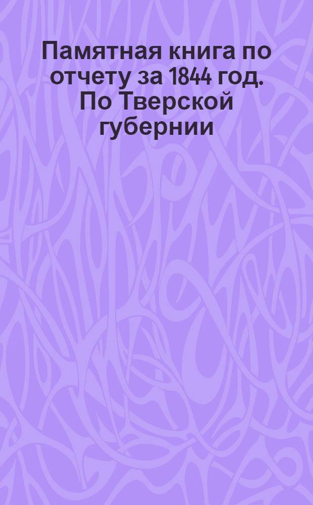 Памятная книга по отчету за 1844 год. По Тверской губернии