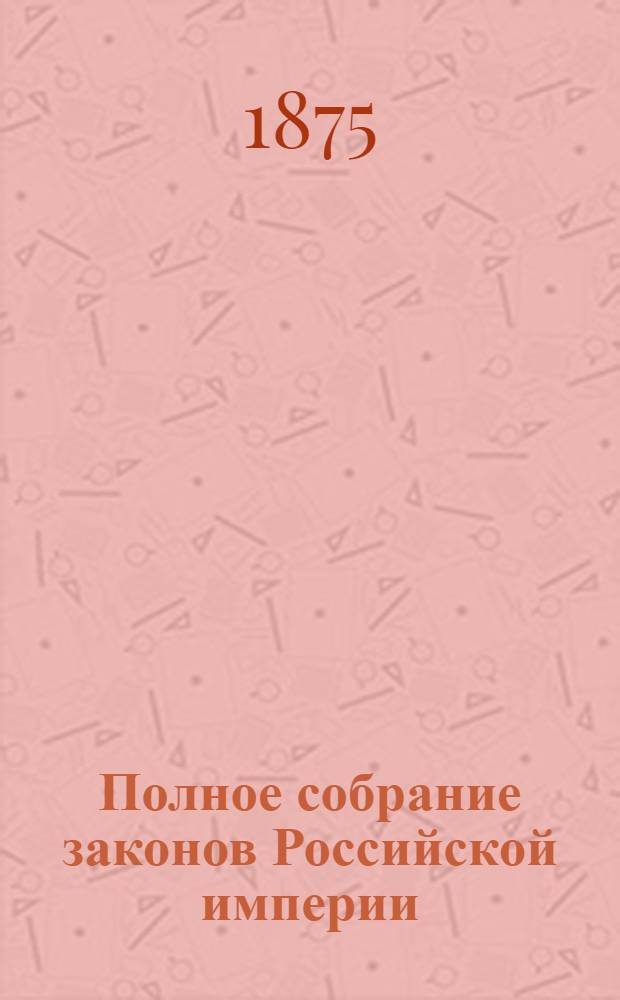 Полное собрание законов Российской империи : Собрание 2-е. Т. 47 : 1872