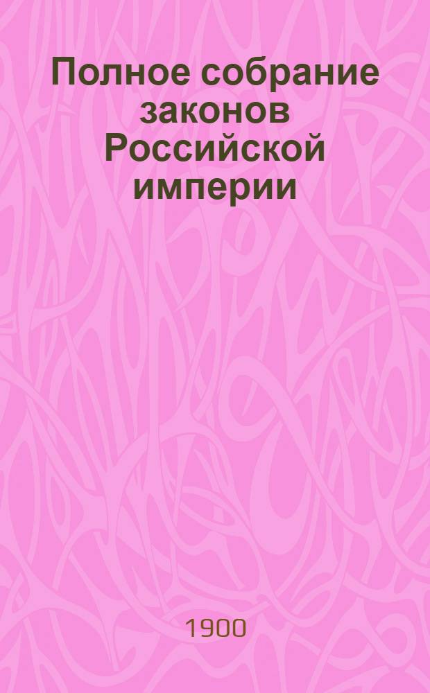 Полное собрание законов Российской империи : Собрание 3-е. Т. 17 : 1897