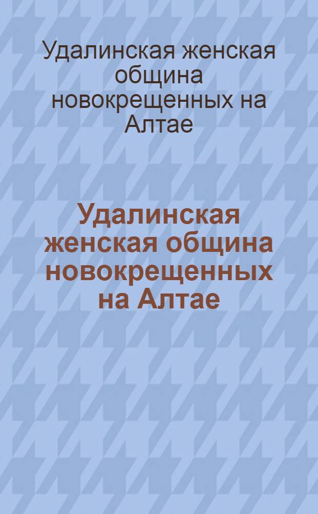 Удалинская женская община новокрещенных на Алтае : Краткий очерк
