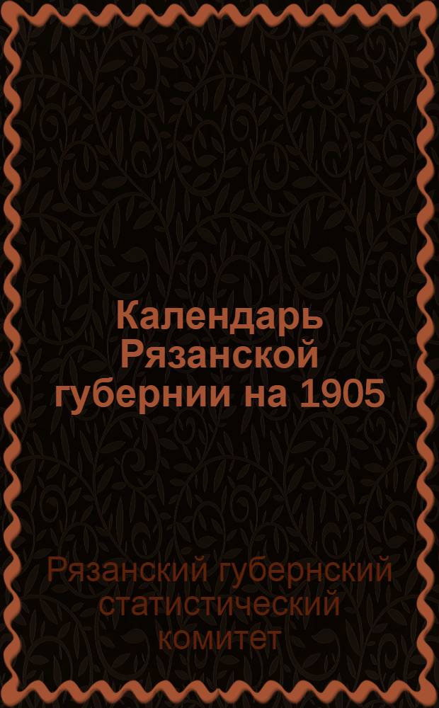 Календарь Рязанской губернии на 1905 (1-й по високосе, в 365 дней) год