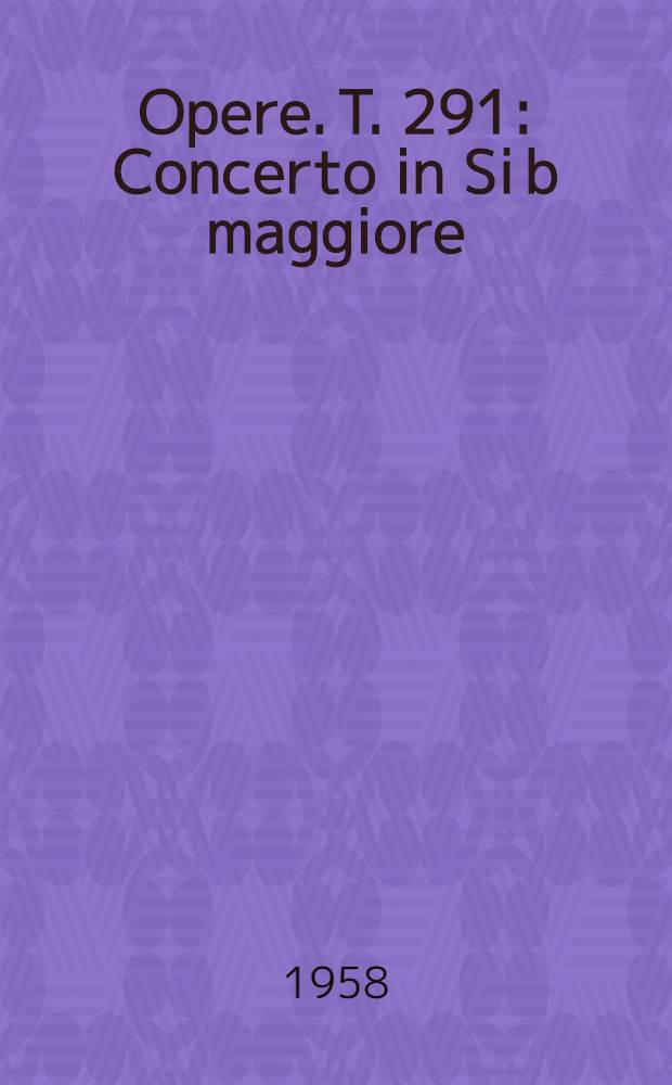 [Opere]. T. 291 : Concerto in Si b maggiore