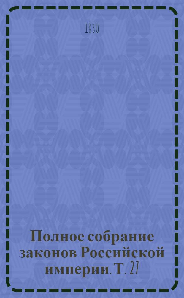 Полное собрание законов Российской империи. Т. 27 : 1802-1803