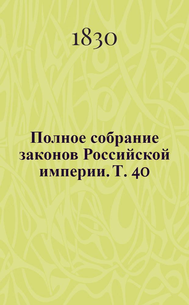 Полное собрание законов Российской империи. Т. 40 : 1825. По 19 ноября