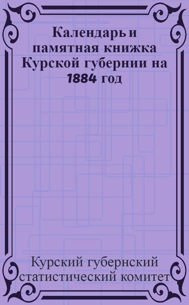 Календарь и памятная книжка Курской губернии на 1884 год