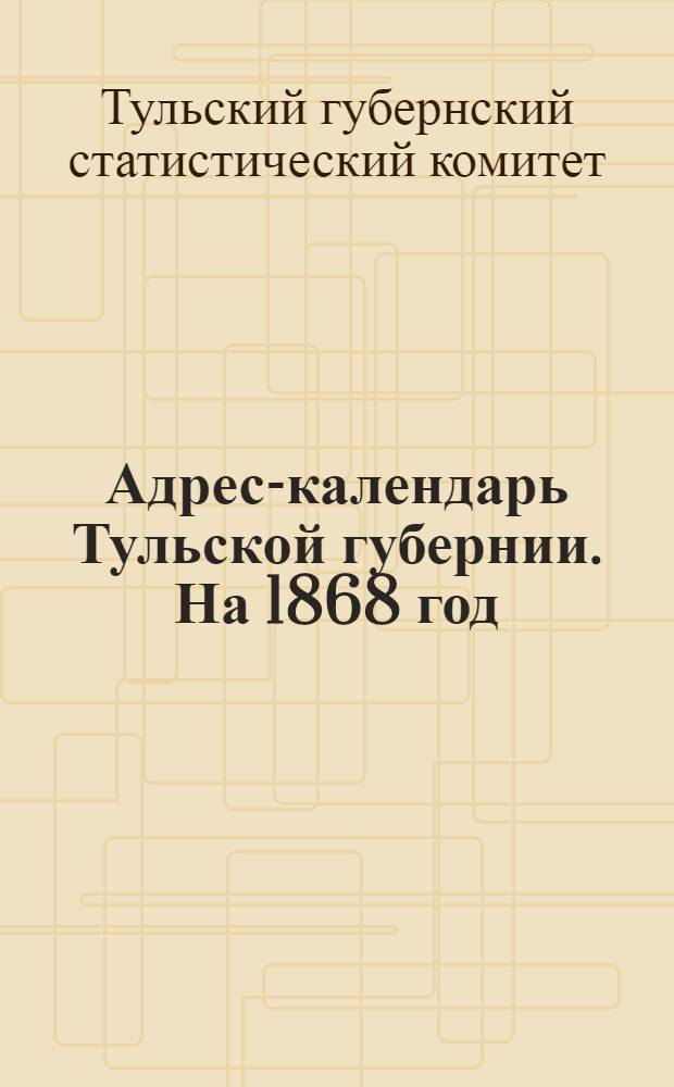 Адрес-календарь Тульской губернии. На 1868 год