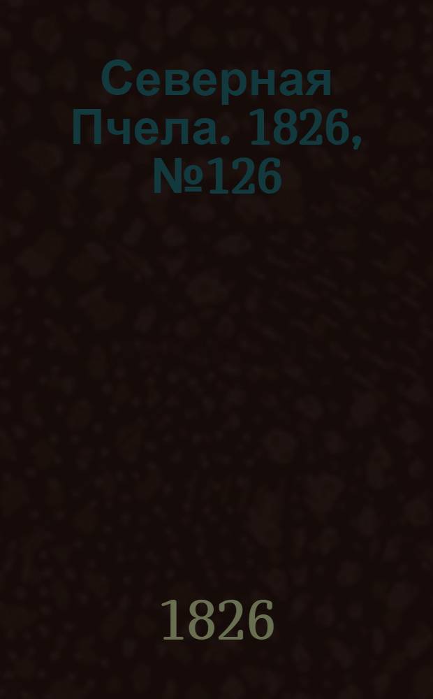 Северная Пчела. 1826, №126 (21 окт.)