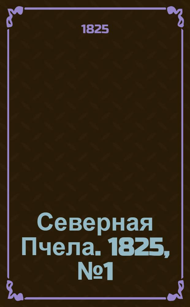 Северная Пчела. 1825, №1 (1 янв.) : 1825, №1 (1 янв.)