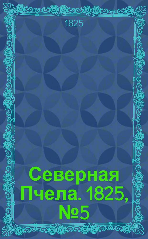 Северная Пчела. 1825, №5 (10 янв.) : 1825, №5 (10 янв.)