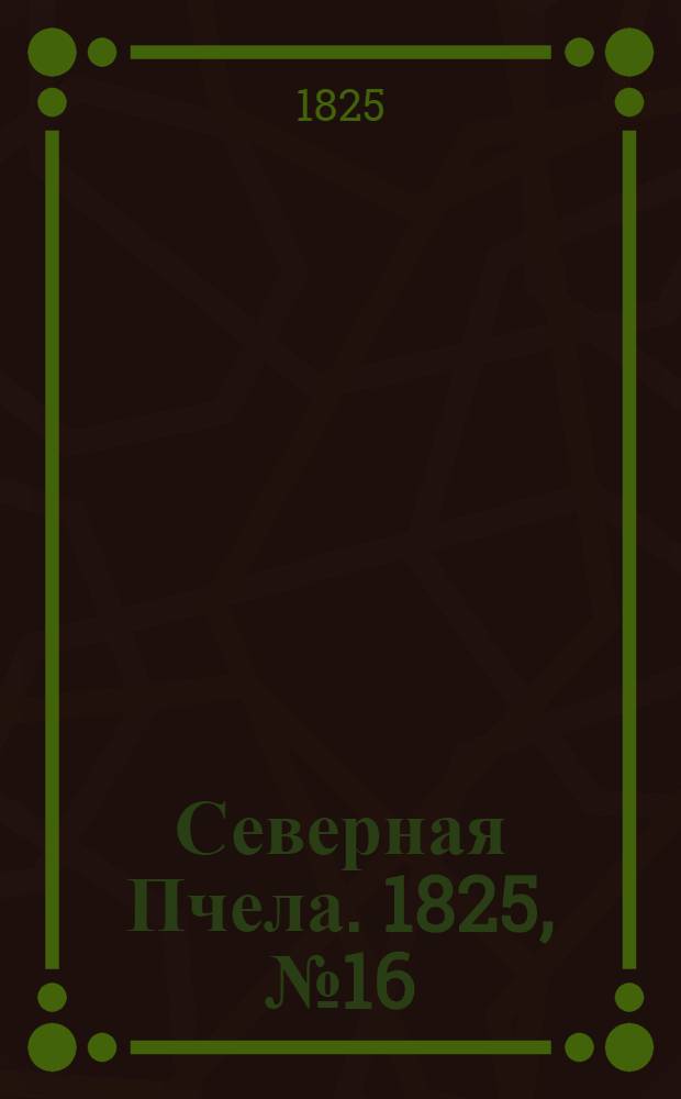 Северная Пчела. 1825, №16 (5 фев.) : 1825, №16 (5 фев.)