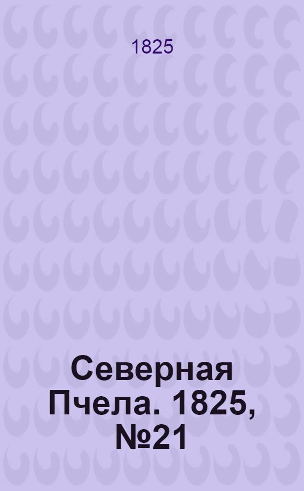 Северная Пчела. 1825, №21 (17 фев.) : 1825, №21 (17 фев.)