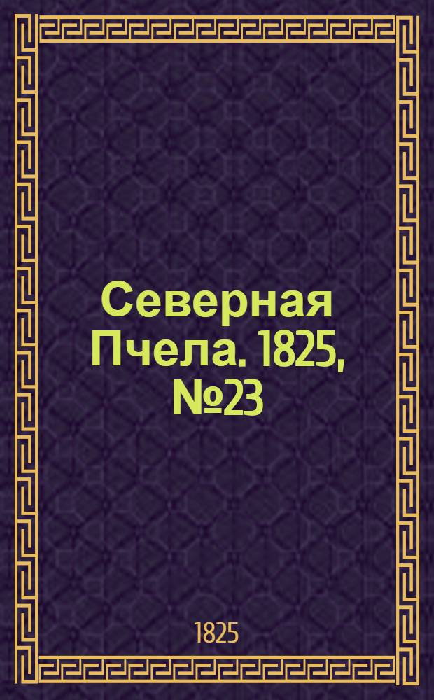 Северная Пчела. 1825, №23 (21 фев.) : 1825, №23 (21 фев.)