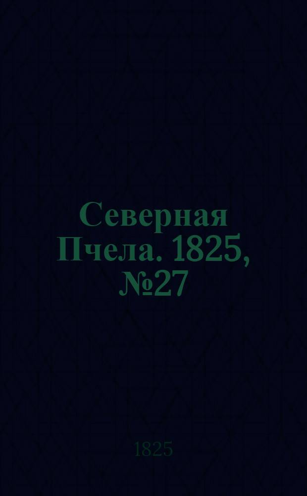 Северная Пчела. 1825, №27 (3 марта) : 1825, №27 (3 марта)