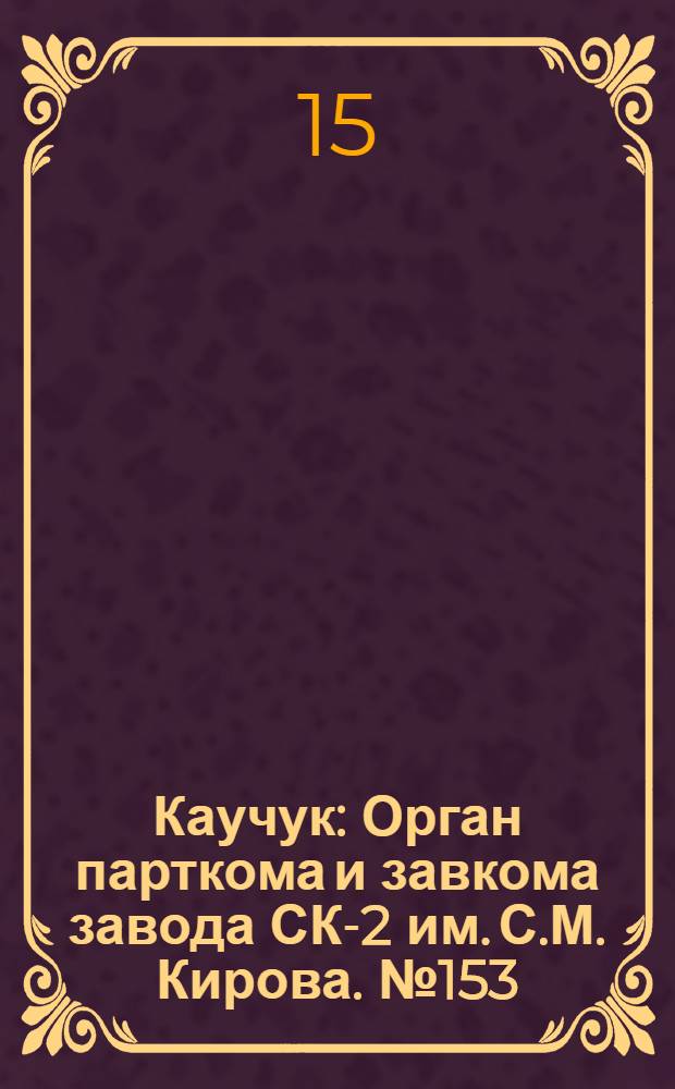 Каучук : Орган парткома и завкома завода СК-2 им. С.М. Кирова. № 153(912) : № 153(912)