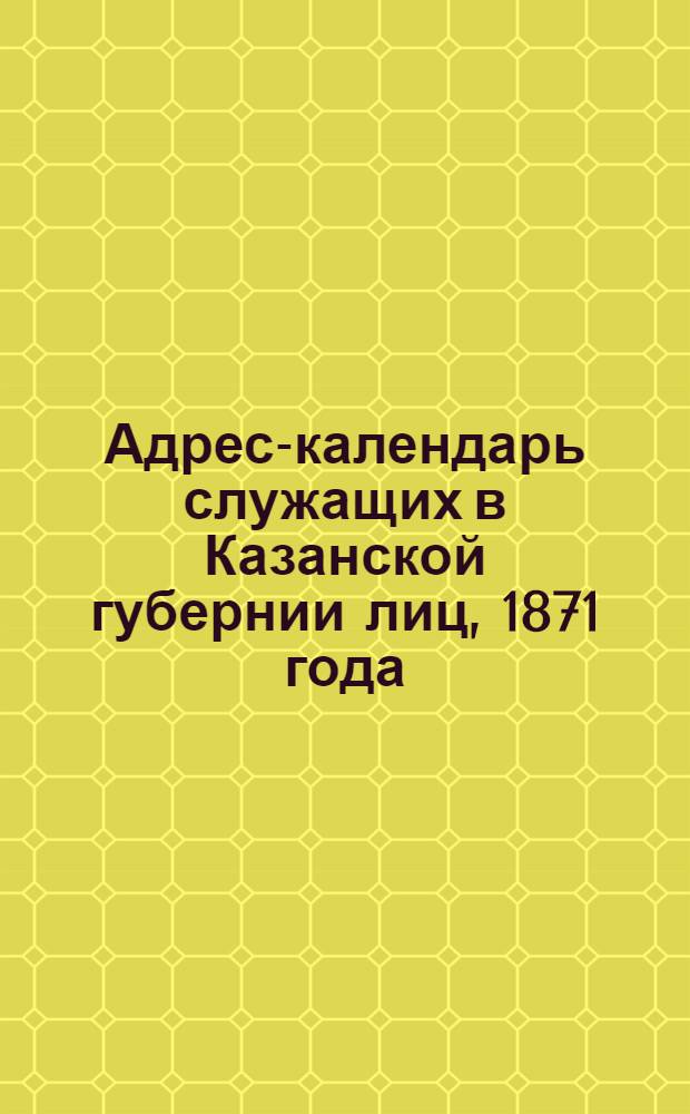 Адрес-календарь служащих в Казанской губернии лиц, 1871 года