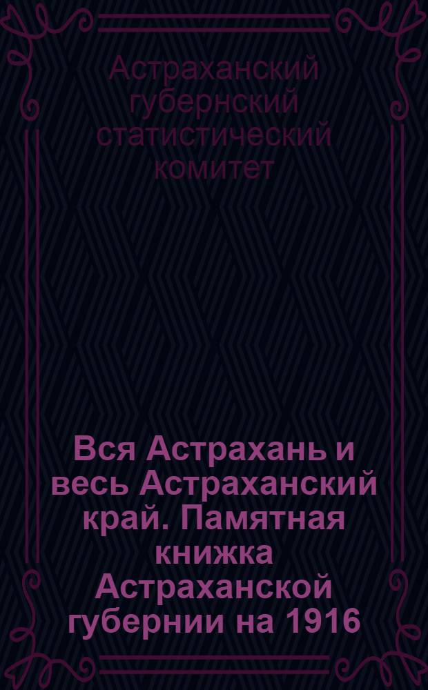 Вся Астрахань и весь Астраханский край. Памятная книжка Астраханской губернии на 1916/17 гг.