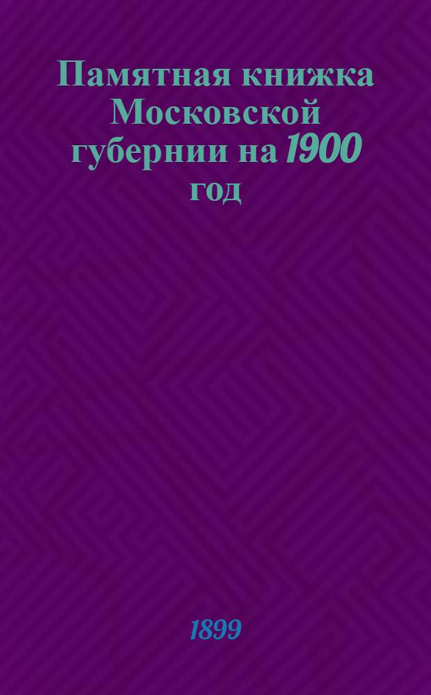 Памятная книжка Московской губернии на 1900 год : Изменения и дополнения памят. книжки изд. 1899 года