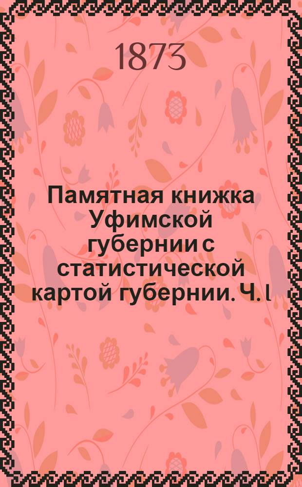 Памятная книжка Уфимской губернии с статистической картой губернии. Ч. I : Ч. I