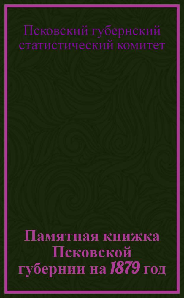 Памятная книжка Псковской губернии на 1879 год : Адрес-календарь и стат.-справ. сведения