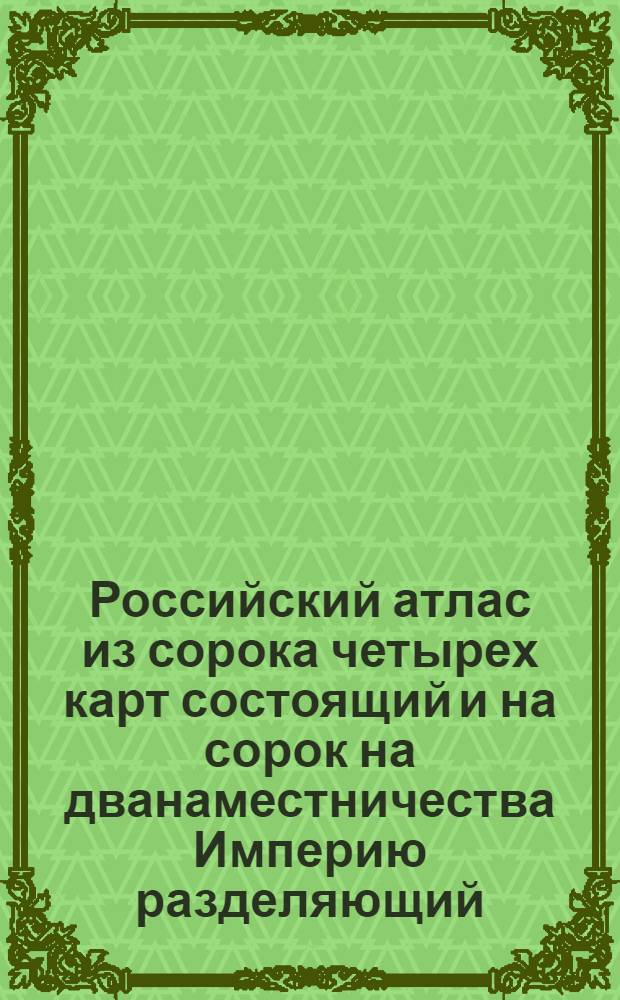 Российский атлас из сорока четырех карт состоящий и на сорок на дванаместничества Империю разделяющий. Соч., грав. и печ. при Горном Училище 1792