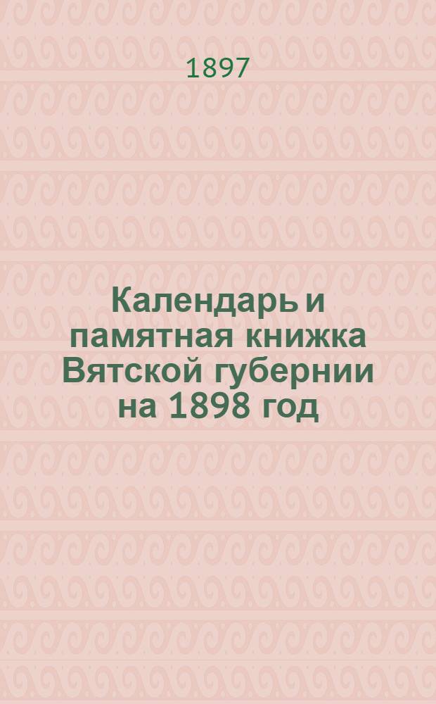 Календарь и памятная книжка Вятской губернии на 1898 год