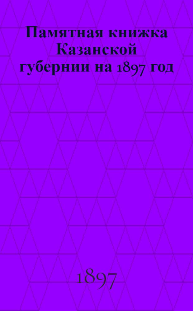 Памятная книжка Казанской губернии на 1897 год