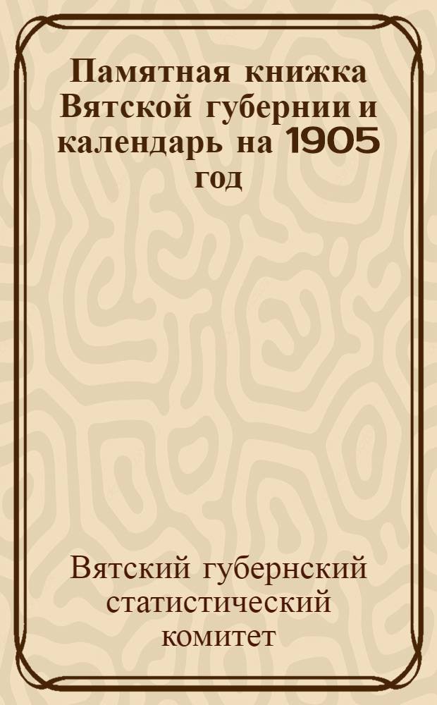 Памятная книжка Вятской губернии и календарь на 1905 год