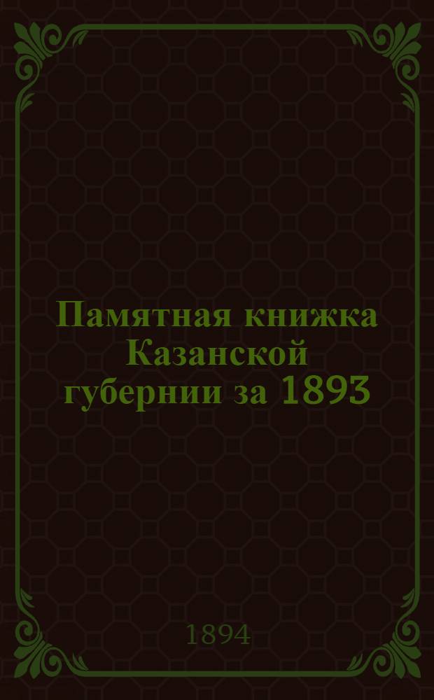 Памятная книжка Казанской губернии за 1893/94 годы. Ч. 1
