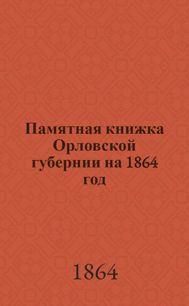 Памятная книжка Орловской губернии на 1864 год : (С прил. Адрес-календаря по 1 января 1864 г.)