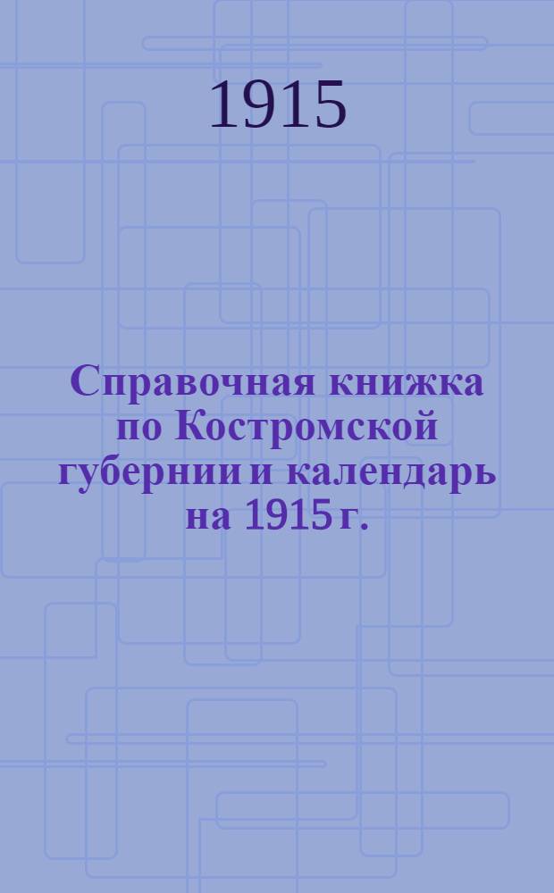 Справочная книжка по Костромской губернии и календарь на 1915 г.