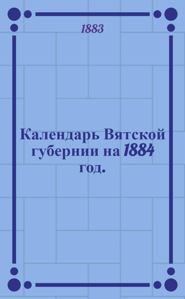 Календарь Вятской губернии на 1884 год. (Високосный)