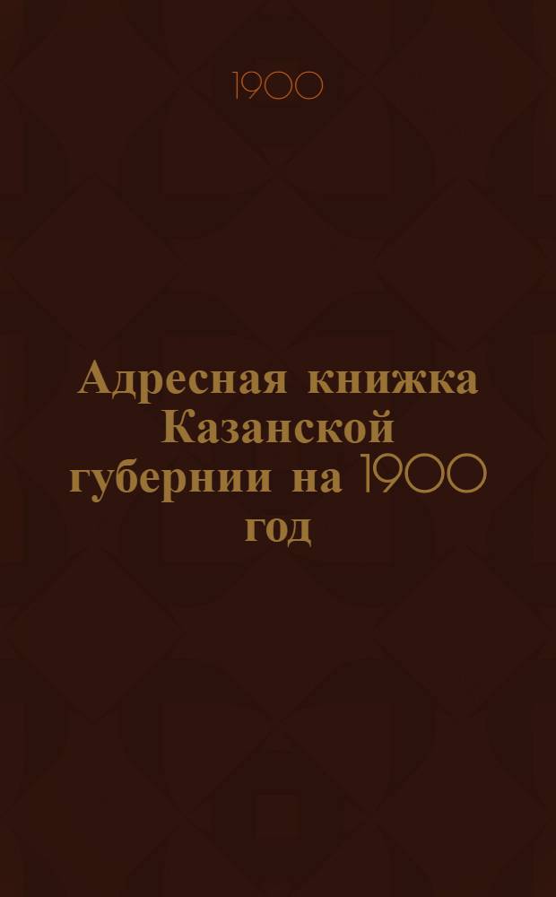 Адресная книжка Казанской губернии на 1900 год