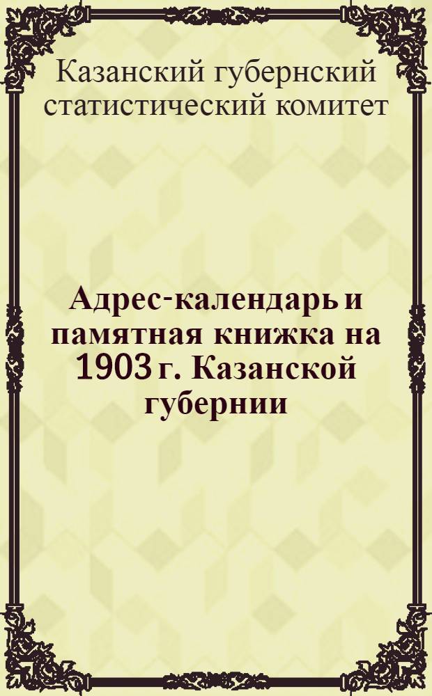 Адрес-календарь и памятная книжка на 1903 г. Казанской губернии