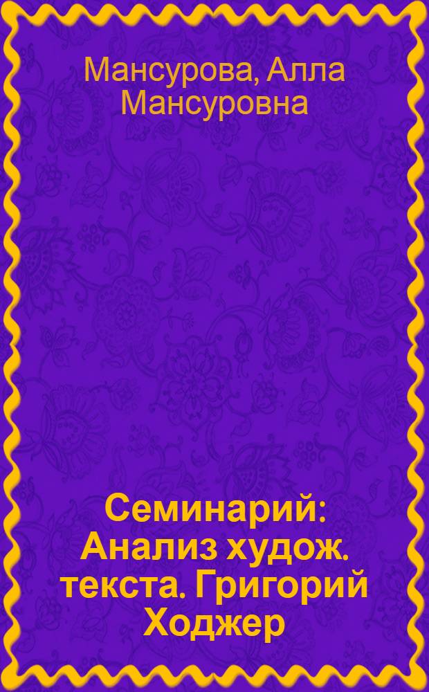 Семинарий : Анализ худож. текста. Григорий Ходжер : Для студентов вузов, педучилищ, колледжей, лицеев и др. образоват. учреждений гуманит. профиля