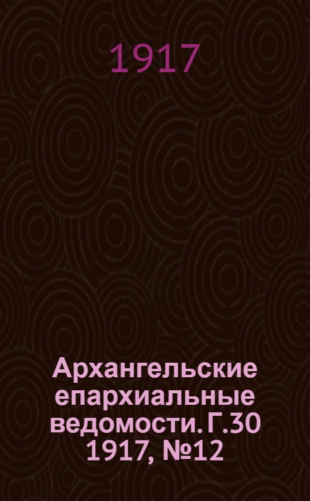 Архангельские епархиальные ведомости. Г.30 1917, №12(15 июня)