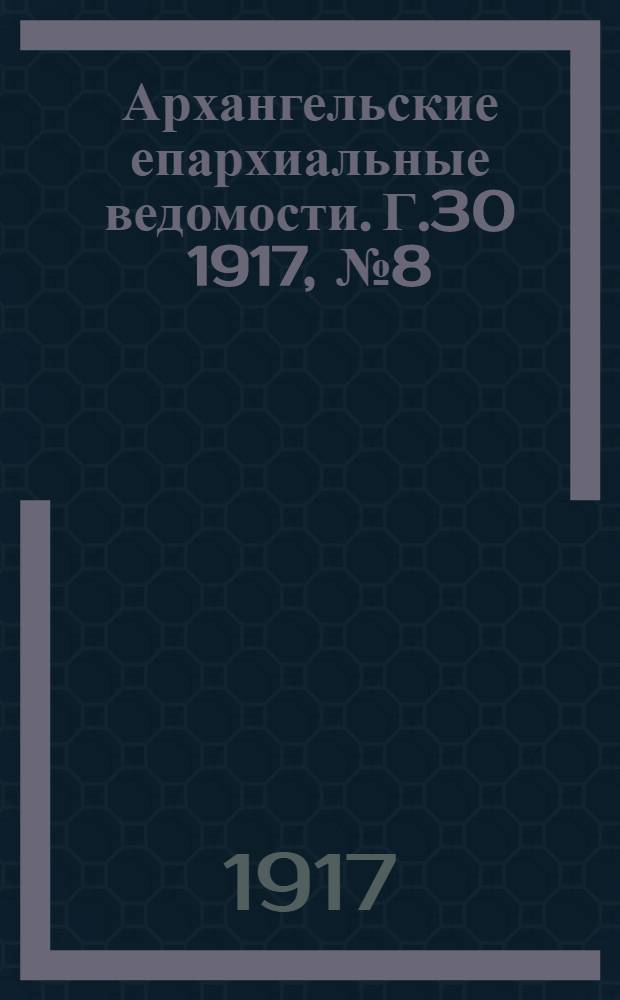 Архангельские епархиальные ведомости. Г.30 1917, №8(15 апр.)