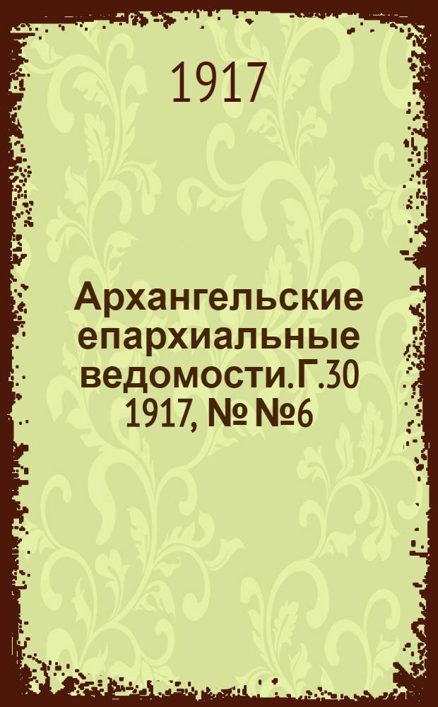 Архангельские епархиальные ведомости. Г.30 1917, №№6/7(15 марта/1 апр.)