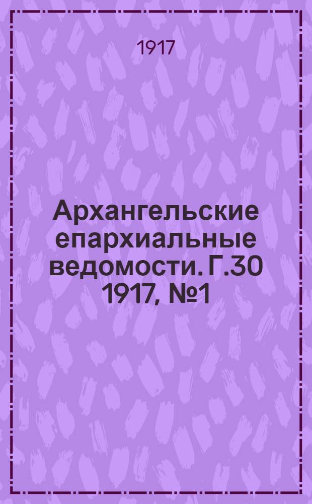 Архангельские епархиальные ведомости. Г.30 1917, №1(1 янв.)-№24(31 дек.)