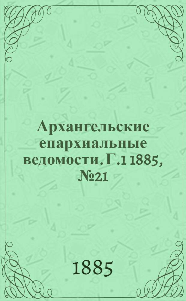Архангельские епархиальные ведомости. Г.1 1885, №21(15 нояб.)