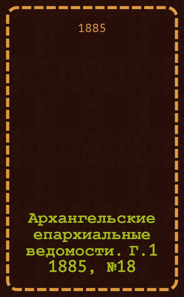 Архангельские епархиальные ведомости. Г.1 1885, №18(1 окт.)
